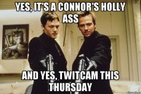 Yes, it's a Connor's holly ass And yes, Twitcam this thursday