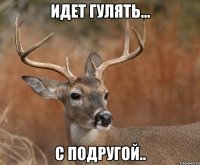 идет гулять... с подругой..