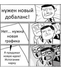 нужен новый добаланс! Нет... нужна новая графика Я придумал новую идею! Испоганим нарку