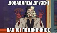 ДОБАВЛЯЕМ ДРУЗЕЙ! НАС 101 подписчик)))