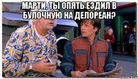 Марти, ты опять ездил в булочную на Делореан? 