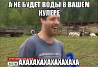 А НЕ БУДЕТ ВОДЫ В ВАШЕМ КУЛЕРЕ АХАХАХАХАХАХАХАХА