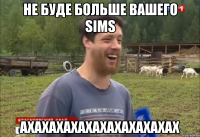 Не буде больше вашего Sims АХАХАХАХАХАХАХАХАХАХАХ