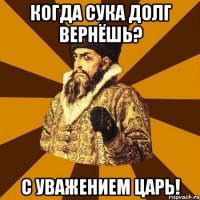 Когда сука долг вернёшь? С уважением ЦАРЬ!