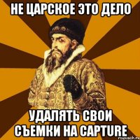 НЕ ЦАРСКОЕ ЭТО ДЕЛО УДАЛЯТЬ СВОИ СЪЕМКИ НА CAPTURE