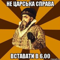 Не царська справа вставати в 6.00