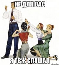 не для вас я твж слушал