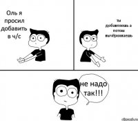 Оль я просил добавить в ч/с ты добавляешь а потом вычёркиваешь не надо так!!!