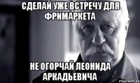 сделай уже встречу для фримаркета не огорчай леонида аркадьевича