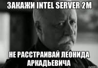 Закажи Intel Server 2M Не расстраивай Леонида Аркадьевича