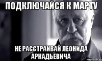 подключайся к марту не расстраивай леонида аркадьевича