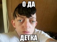 о да детка