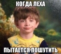 когда леха пытается пошутить