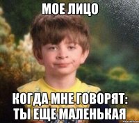 Мое лицо Когда мне говорят: ты еще маленькая