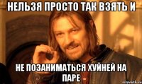 Нельзя просто так взять и Не позаниматься хуйней на паре