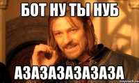 бот ну ты нуб азазазазазаза