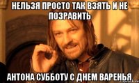 нельзя просто так взять и не позравить Антона Субботу с Днем Варенья