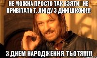 не можна просто так взяти і не привітати т. Люду з Днюшкою!!! З Днем Народження, тьотя!!!!!