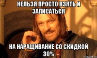 нельзя просто взять и записаться на наращивание со скидкой 30%