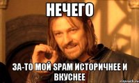 Нечего за-то мой SPAM историчнее и вкуснее