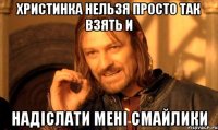 Христинка Нельзя просто так взять и надіслати мені смайлики