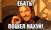 ебать! пошел нахуй!