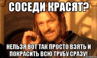 соседи красят? нельзя вот так просто взять и покрасить всю трубу сразу!