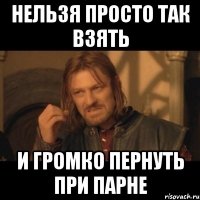 Нельзя просто так взять и громко пернуть при парне