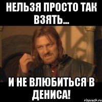 Нельзя просто так взять... И не влюбиться в Дениса!