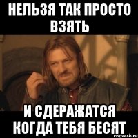 нельзя так просто взять и сдеражатся когда тебя бесят