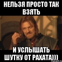 нельзя просто так взять и услышать шутку от рахата)))