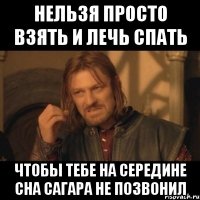 Нельзя просто взять и лечь спать Чтобы тебе на середине сна Сагара не позвонил