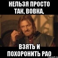 Нельзя просто так, Вовка, взять и похоронить РАО