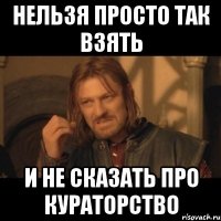 НЕЛЬЗЯ ПРОСТО ТАК ВЗЯТЬ И НЕ СКАЗАТЬ ПРО КУРАТОРСТВО