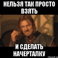 Нельзя так просто взять И сделать начерталку