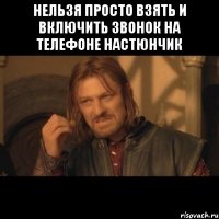 нельзя просто взять и включить звонок на телефоне Настюнчик 