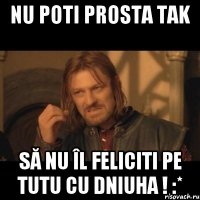 NU POTI PROSTA TAK să nu îl feliciti pe TUTU cu dniuha ! :*