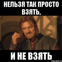 нельзя так просто взять, и не взять