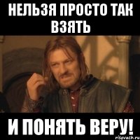 Нельзя просто так взять И понять Веру!