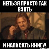 Нельзя просто так взять и написать книгу!