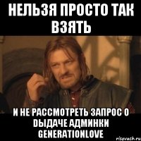 Нельзя просто так взять и не рассмотреть запрос о dыдаче админки generationlove