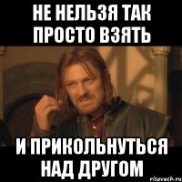 Не нельзя так просто взять И прикольнуться над другом