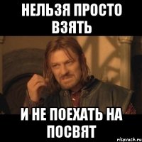 НЕЛЬЗЯ ПРОСТО ВЗЯТЬ И НЕ ПОЕХАТЬ НА ПОСВЯТ