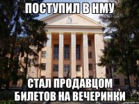 Поступил в НМУ Стал продавцом билетов на вечеринки