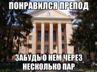 Понравился препод Забудь о нем через несколько пар