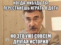 Когда-нибудь ты перестанешь играть в Доту Но это уже совсем другая история