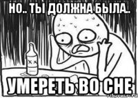 но.. ты должна была.. УМЕРЕТЬ ВО СНЕ