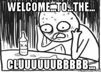 welcome...to...the... CLUUUUUUBBBBB...