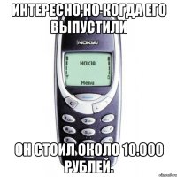 Интересно,но когда его выпустили он стоил около 10.000 рублей.