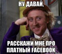 Ну давай, расскажи мне про платный Facebook